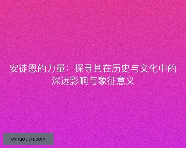 安徒恩的力量：探寻其在历史与文化中的深远影响与象征意义