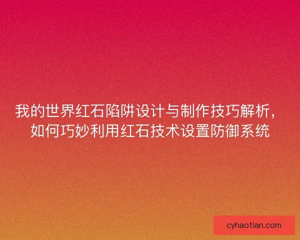我的世界红石陷阱设计与制作技巧解析，如何巧妙利用红石技术设置防御系统