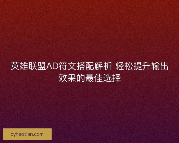 英雄联盟AD符文搭配解析 轻松提升输出效果的最佳选择