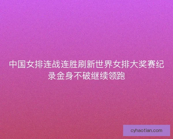 中国女排连战连胜刷新世界女排大奖赛纪录金身不破继续领跑