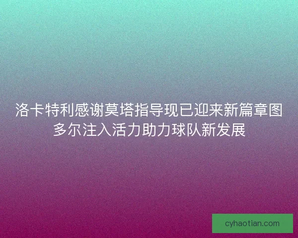 洛卡特利感谢莫塔指导现已迎来新篇章图多尔注入活力助力球队新发展
