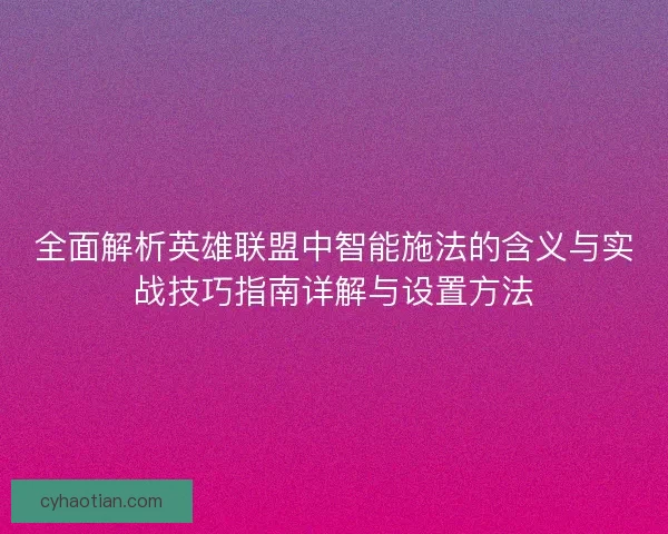 全面解析英雄联盟中智能施法的含义与实战技巧指南详解与设置方法